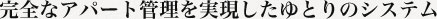 完全なアパート管理を実現したゆとりのシステム