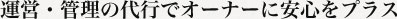 運営・管理の代行でオーナーに安心をプラス